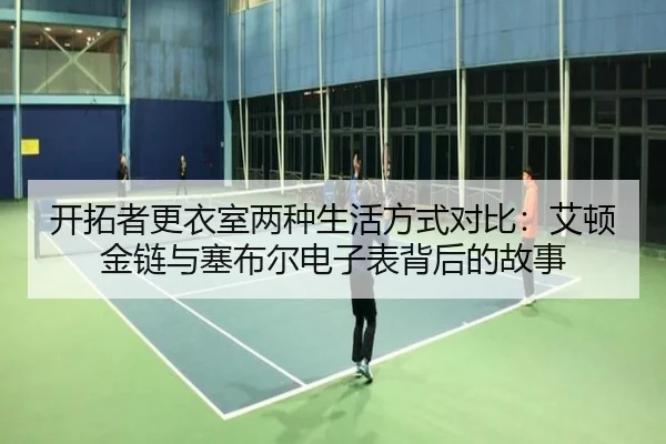 开拓者更衣室两种生活方式对比:艾顿金链与塞布尔电子表背后的故事